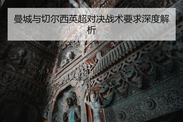 曼城与切尔西英超对决战术要求深度解析